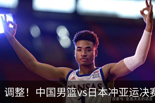 调整！中国男篮vs日本冲亚运决赛时间有变，CCTV5直播，有2大挑战