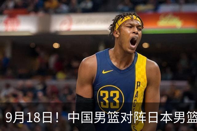9月18日！中国男篮对阵日本男篮时间确定 输不得？郭士强面临巨大压力！